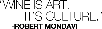 Wine is Art. It's Culture. -Robert Mondavi